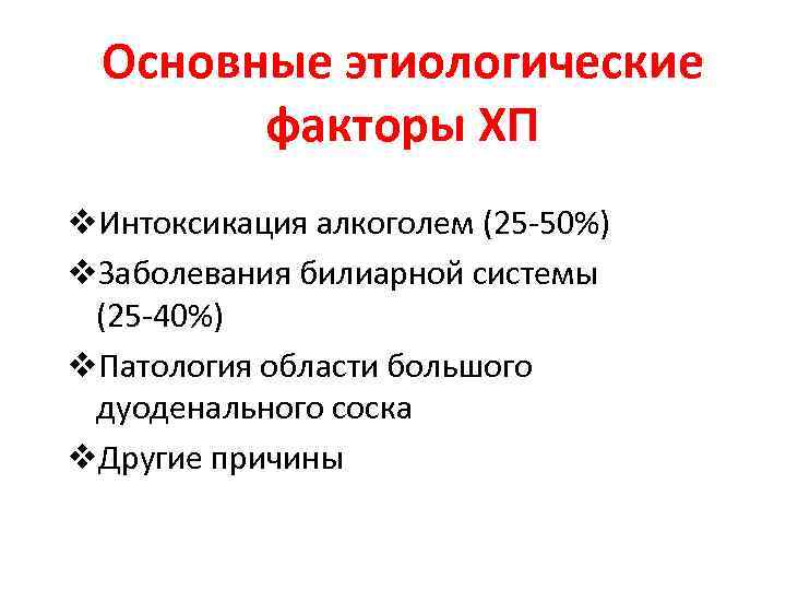 Основные этиологические факторы ХП v. Интоксикация алкоголем (25 -50%) v. Заболевания билиарной системы (25