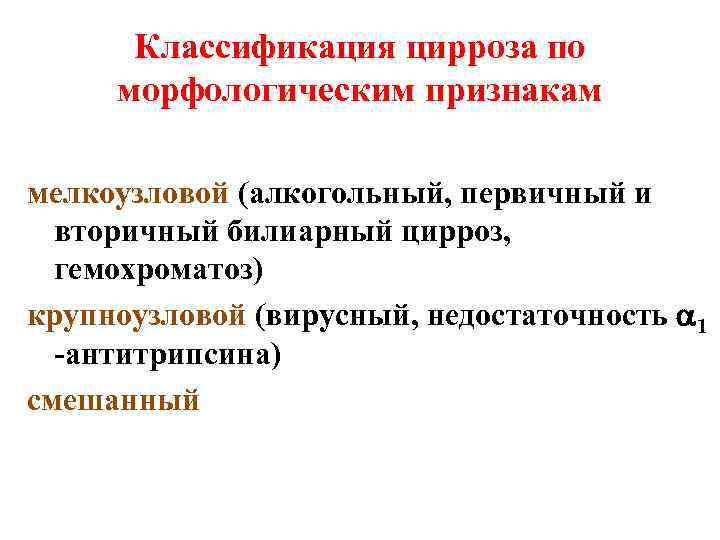 Классификация цирроза по морфологическим признакам мелкоузловой (алкогольный, первичный и вторичный билиарный цирроз, гемохроматоз) крупноузловой