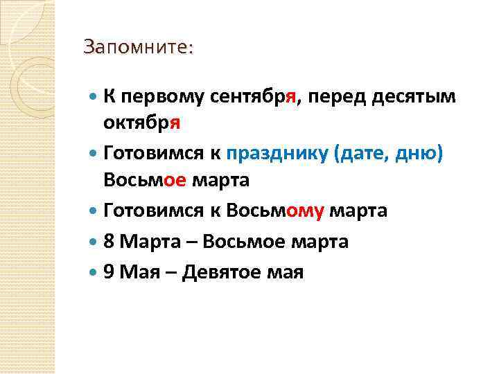 Запомните: К первому сентября, перед десятым октября Готовимся к празднику (дате, дню) Восьмое марта