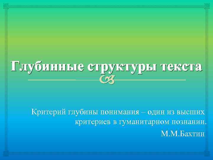 Глубинные структуры текста Критерий глубины понимания – один из высших критериев в гуманитарном познании.