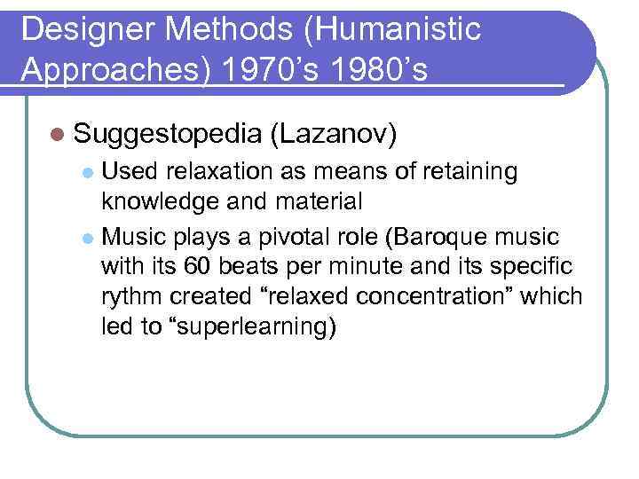 Designer Methods (Humanistic Approaches) 1970’s 1980’s l Suggestopedia (Lazanov) Used relaxation as means of