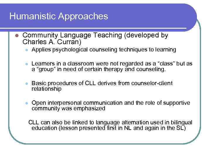 Humanistic Approaches l Community Language Teaching (developed by Charles A. Curran) l Applies psychological