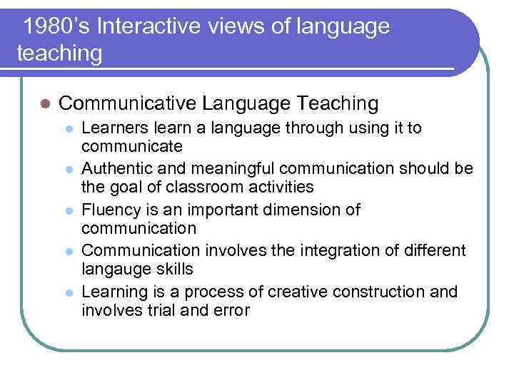 1980’s Interactive views of language teaching l Communicative Language Teaching l l l Learners