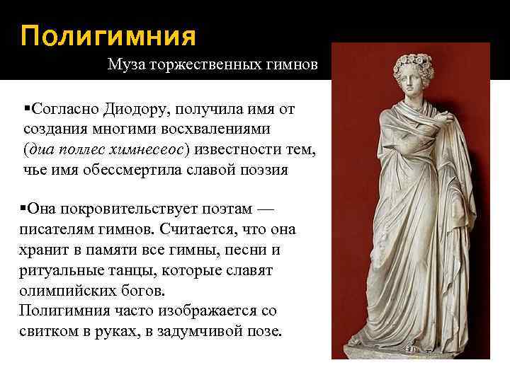 Полигимния Муза торжественных гимнов §Согласно Диодору, получила имя от создания многими восхвалениями (диа поллес