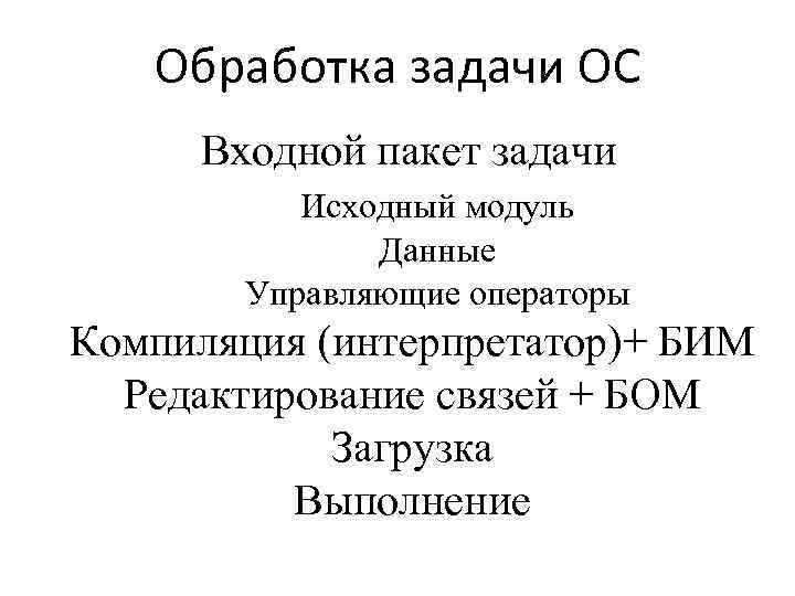 Обработка задачи ОС Входной пакет задачи Исходный модуль Данные Управляющие операторы Компиляция (интерпретатор)+ БИМ