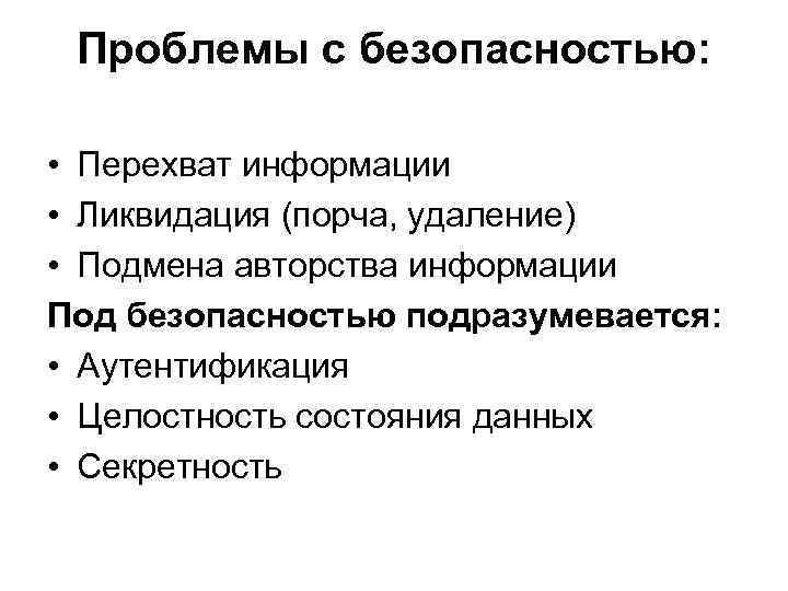 Проблемы с безопасностью: • Перехват информации • Ликвидация (порча, удаление) • Подмена авторства информации