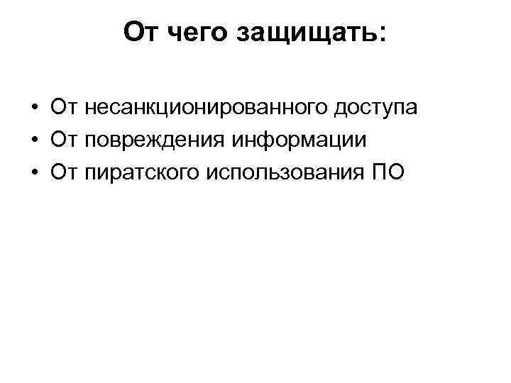От чего защищать: • От несанкционированного доступа • От повреждения информации • От пиратского