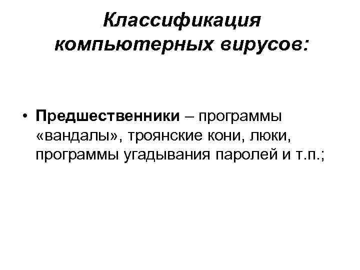 Классификация компьютерных вирусов: • Предшественники – программы «вандалы» , троянские кони, люки, программы угадывания