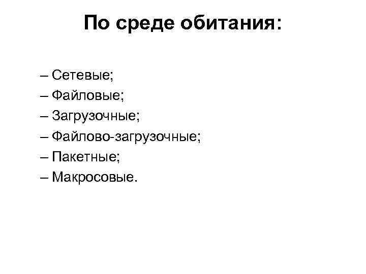 По среде обитания: – Сетевые; – Файловые; – Загрузочные; – Файлово-загрузочные; – Пакетные; –