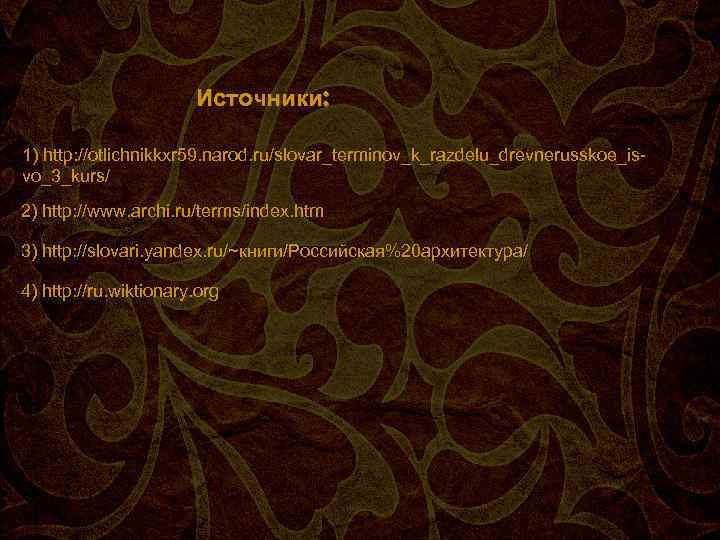 Источники: 1) http: //otlichnikkxr 59. narod. ru/slovar_terminov_k_razdelu_drevnerusskoe_isvo_3_kurs/ 2) http: //www. archi. ru/terms/index. htm 3)