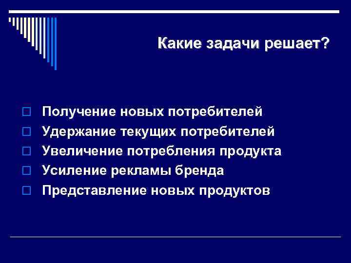 Какие задачи решает? o Получение новых потребителей o Удержание текущих потребителей o Увеличение потребления