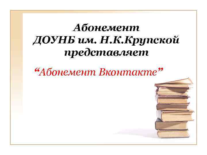 Абонемент ДОУНБ им. Н. К. Крупской представляет “Абонемент Вконтакте” 