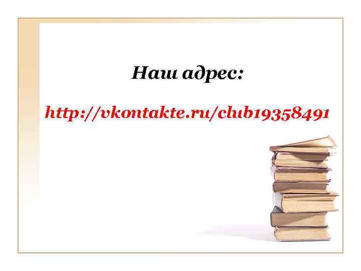 Наш адрес: http: //vkontakte. ru/club 19358491 