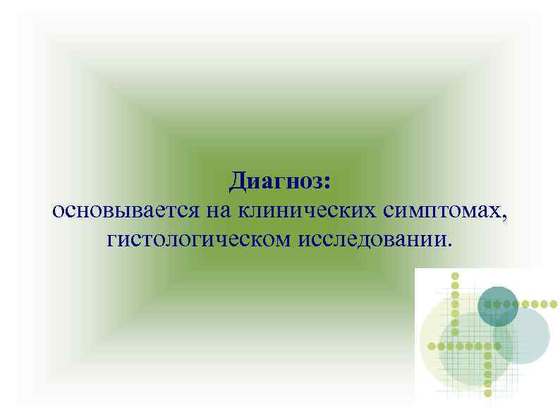 Диагноз: основывается на клинических симптомах, гистологическом исследовании. 