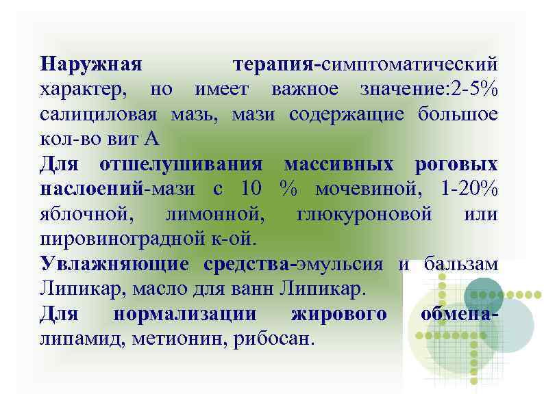 Наружная терапия-симптоматический характер, но имеет важное значение: 2 -5% салициловая мазь, мази содержащие большое