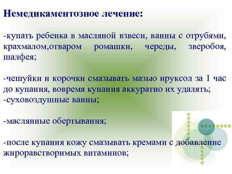 Немедикаментозное лечение: -купать ребенка в масляной взвеси, ванны с отрубями, крахмалом, отваром ромашки, череды,