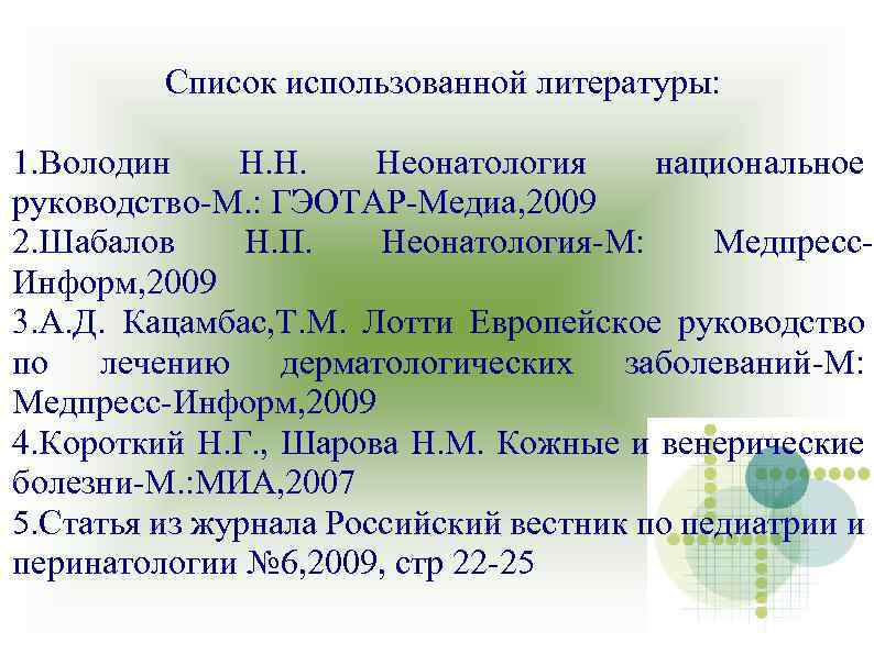 Список использованной литературы: 1. Володин Н. Н. Неонатология национальное руководство-М. : ГЭОТАР-Медиа, 2009 2.