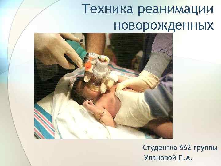 Техника реанимации новорожденных Студентка 662 группы Улановой П. А. 