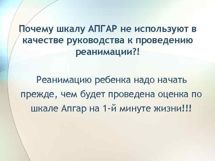 Почему шкалу АПГАР не используют в качестве руководства к проведению реанимации? ! Реанимацию ребенка