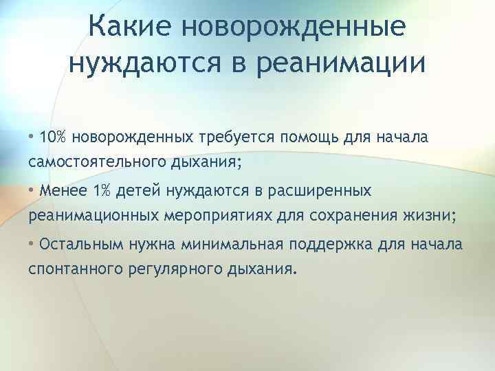 Какие новорожденные нуждаются в реанимации • 10% новорожденных требуется помощь для начала самостоятельного дыхания;