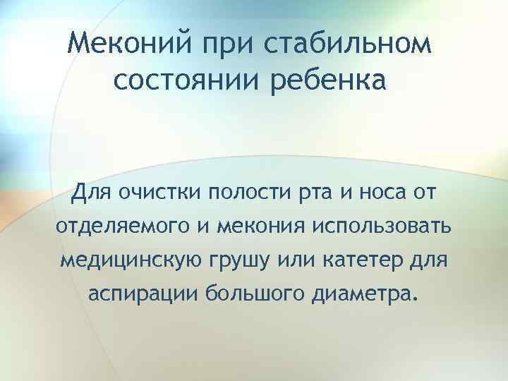 Меконий при стабильном состоянии ребенка Для очистки полости рта и носа от отделяемого и