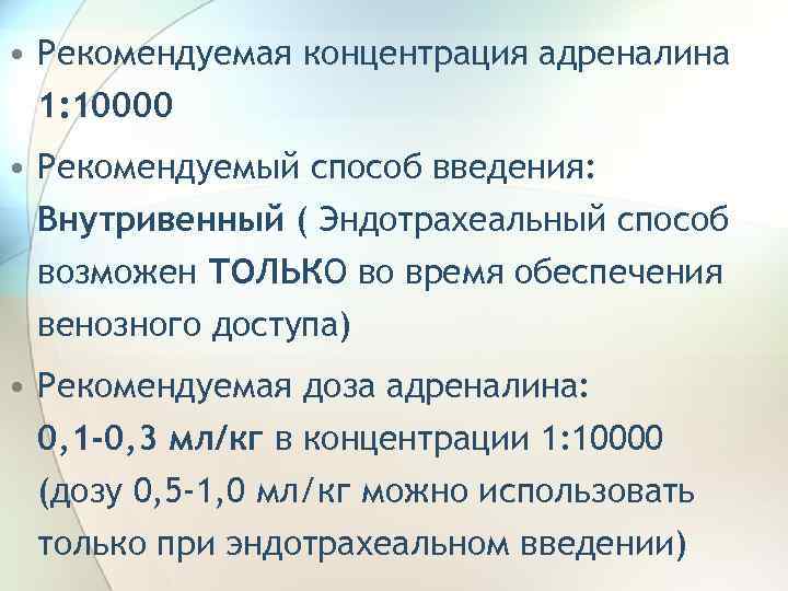  • Рекомендуемая концентрация адреналина 1: 10000 • Рекомендуемый способ введения: Внутривенный ( Эндотрахеальный