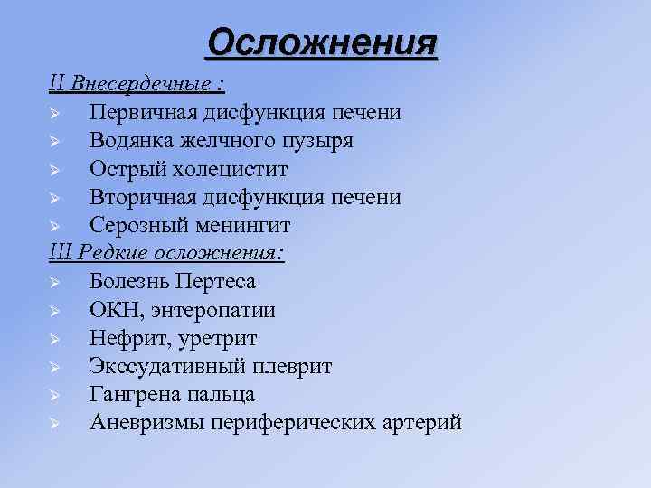 Осложнения II Внесердечные : Ø Первичная дисфункция печени Ø Водянка желчного пузыря Ø Острый