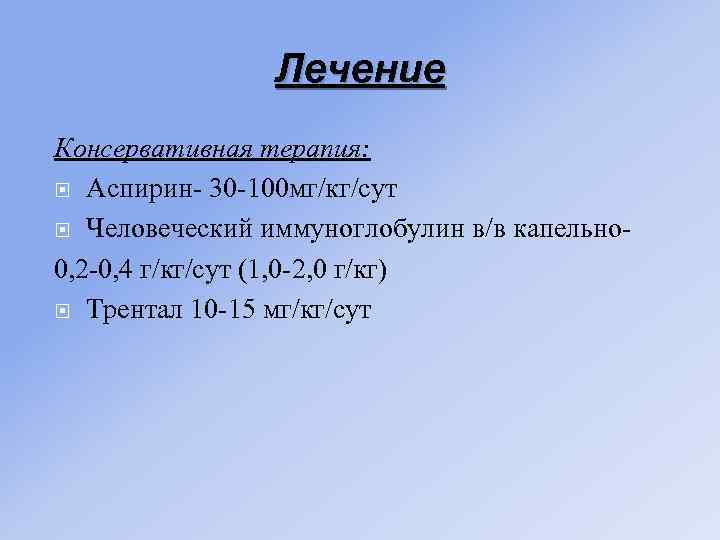 Лечение Консервативная терапия: Аспирин- 30 -100 мг/кг/сут Человеческий иммуноглобулин в/в капельно 0, 2 -0,