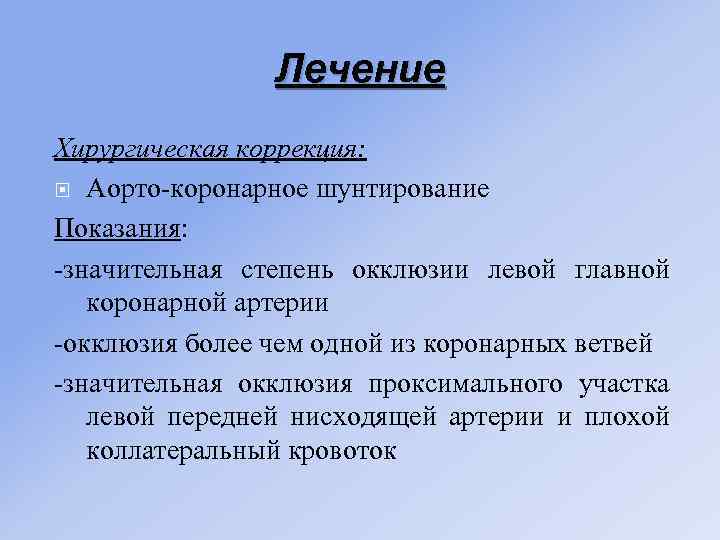 Лечение Хирургическая коррекция: Аорто-коронарное шунтирование Показания: -значительная степень окклюзии левой главной коронарной артерии -окклюзия