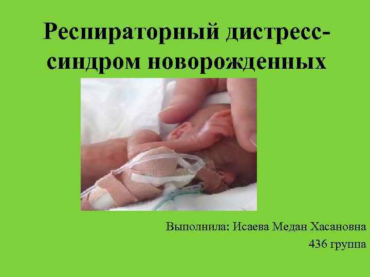 Респираторный дистресссиндром новорожденных Выполнила: Исаева Медан Хасановна 436 группа 