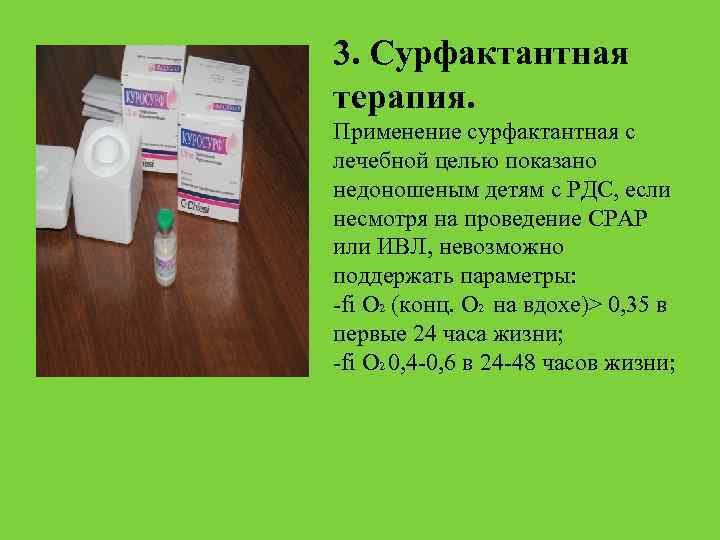 3. Сурфактантная терапия. Применение сурфактантная с лечебной целью показано недоношеным детям с РДС, если