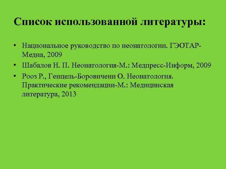 Список использованной литературы: • Национальное руководство по неонатологии. ГЭОТАРМедиа, 2009 • Шабалов Н. П.