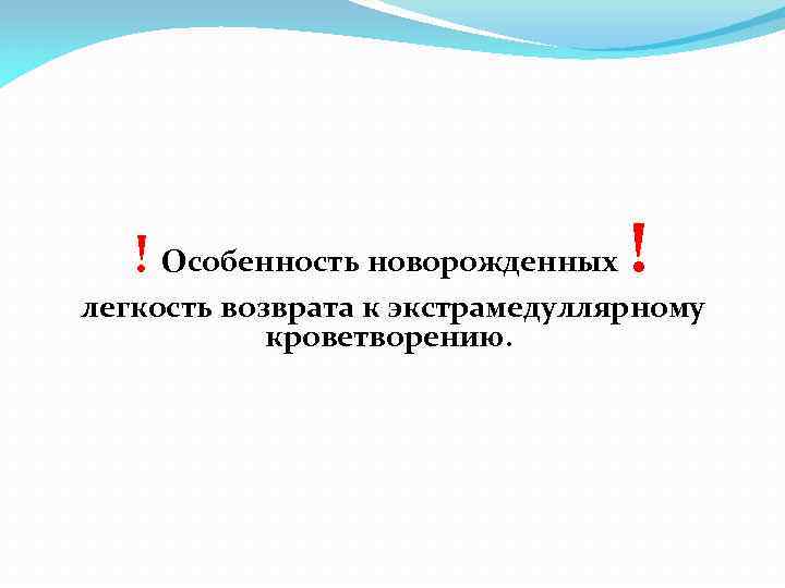 ! Особенность новорожденных ! легкость возврата к экстрамедуллярному кроветворению. 