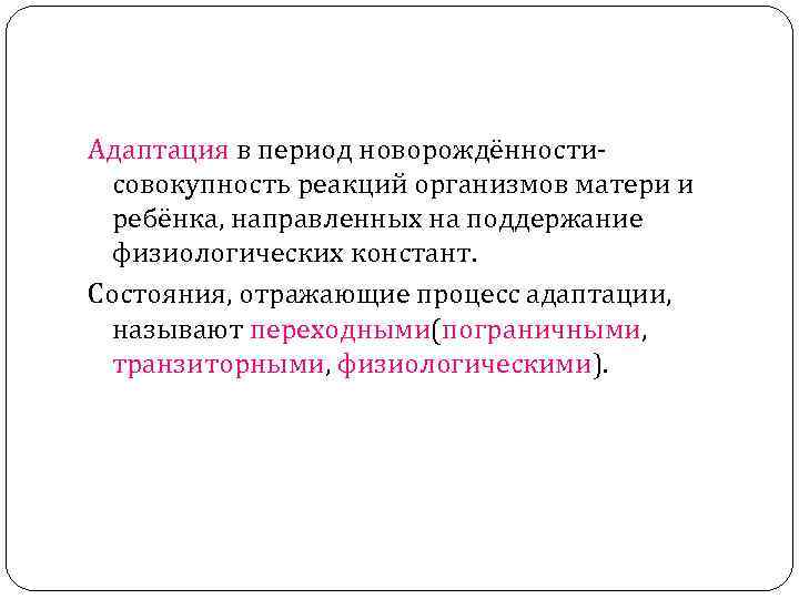 Адаптация в период новорождённостисовокупность реакций организмов матери и ребёнка, направленных на поддержание физиологических констант.