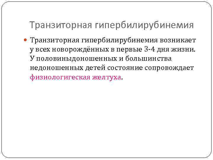 Транзиторная гипербилирубинемия возникает у всех новорождённых в первые 3 -4 дня жизни. У половиныдоношенных