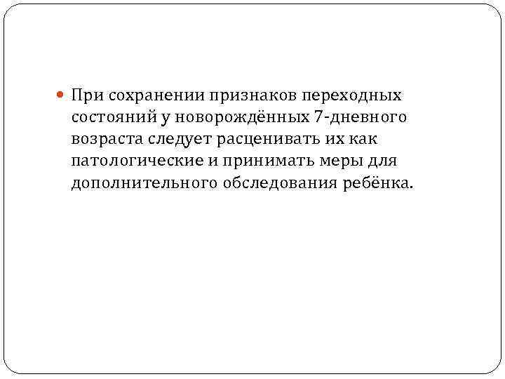  При сохранении признаков переходных состояний у новорождённых 7 -дневного возраста следует расценивать их