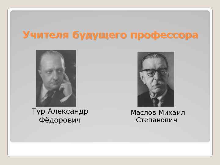 Учителя будущего профессора Тур Александр Фёдорович Маслов Михаил Степанович 