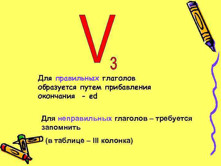 Для правильных глаголов образуется путем прибавления окончания - ed Для неправильных глаголов – требуется