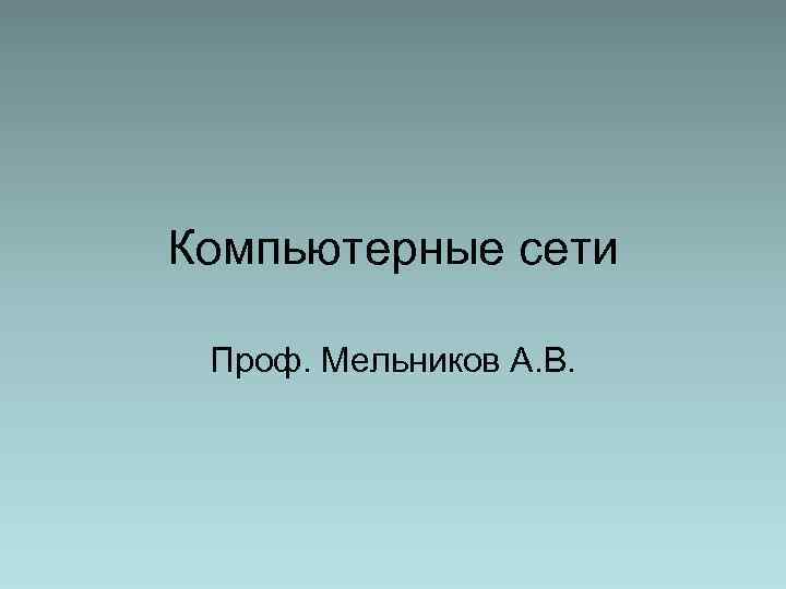 Компьютерные сети Проф. Мельников А. В. 