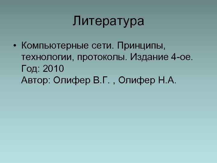 Литература • Компьютерные сети. Принципы, технологии, протоколы. Издание 4 -ое. Год: 2010 Автор: Олифер