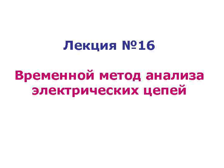 Лекция № 16 Временной метод анализа электрических цепей 