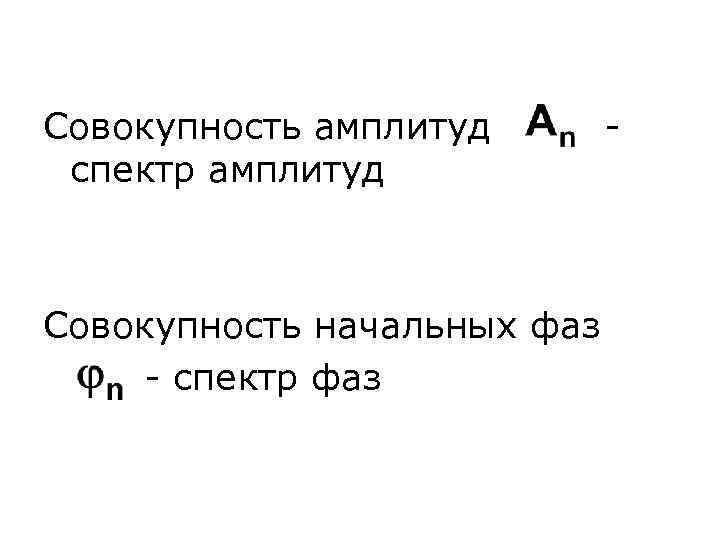 Совокупность амплитуд - спектр амплитуд Совокупность начальных фаз - спектр фаз 