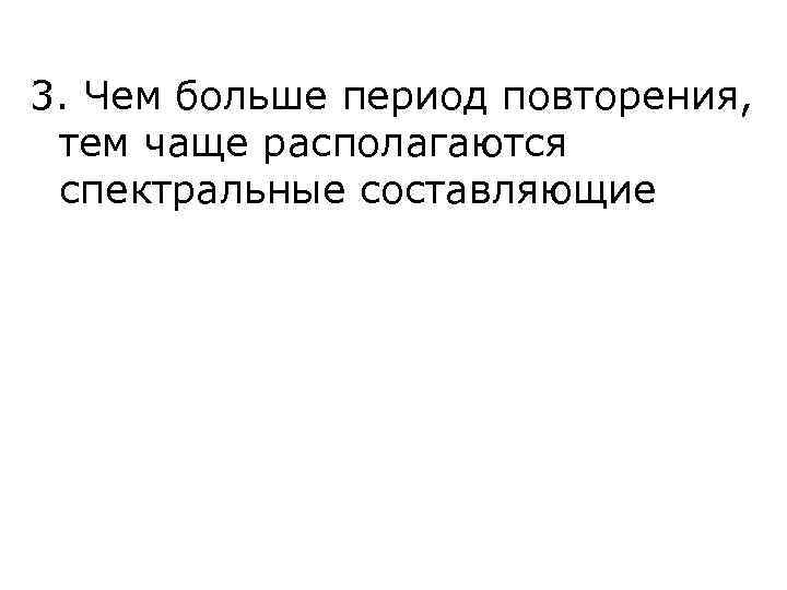 3. Чем больше период повторения, тем чаще располагаются спектральные составляющие 