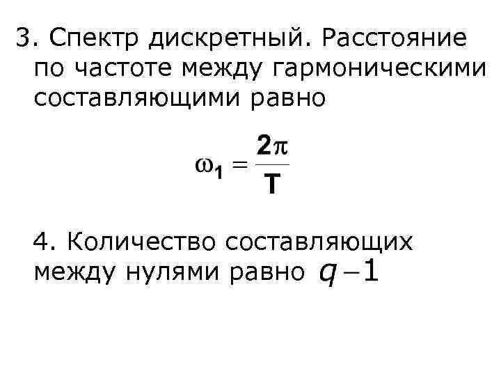 3. Спектр дискретный. Расстояние по частоте между гармоническими составляющими равно 4. Количество составляющих между