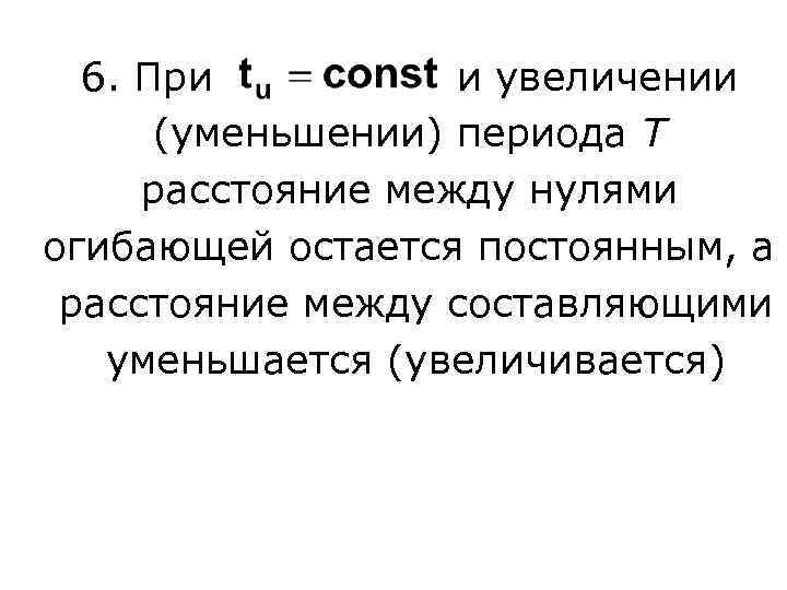 6. При и увеличении (уменьшении) периода T расстояние между нулями огибающей остается постоянным, а