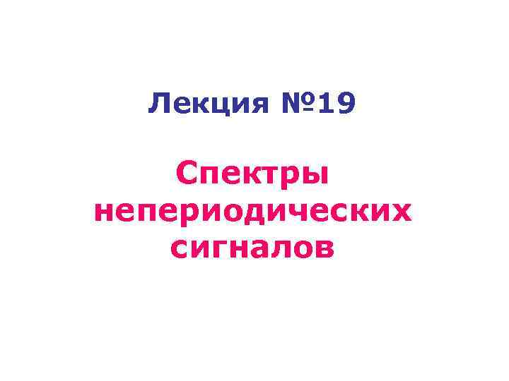 Лекция № 19 Спектры непериодических сигналов 