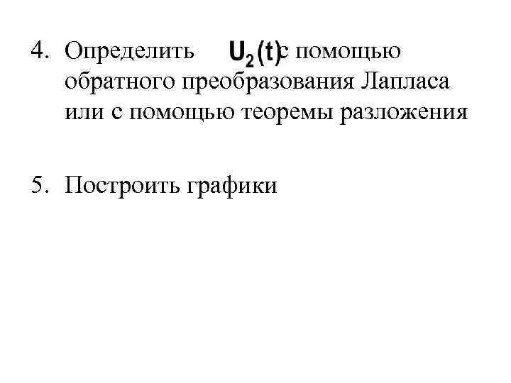 4. Определить с помощью обратного преобразования Лапласа или с помощью теоремы разложения 5. Построить