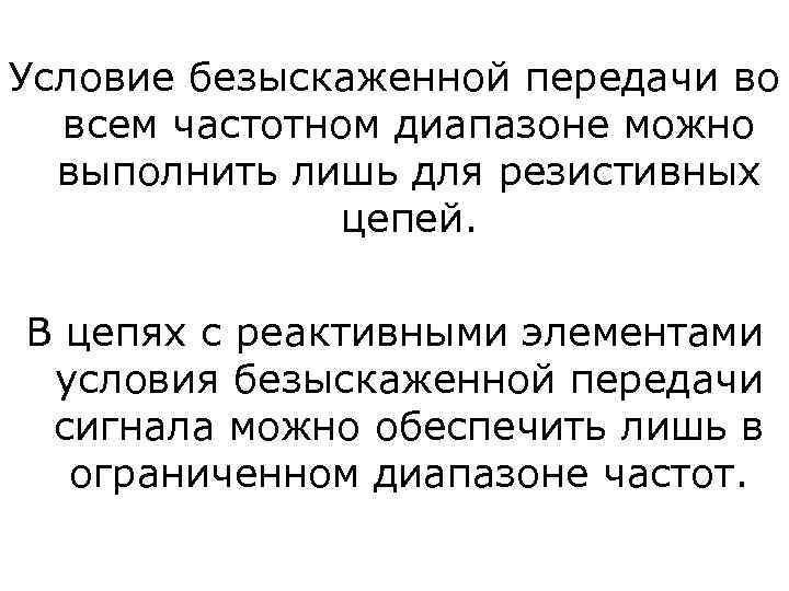 Условие безыскаженной передачи во всем частотном диапазоне можно выполнить лишь для резистивных цепей. В