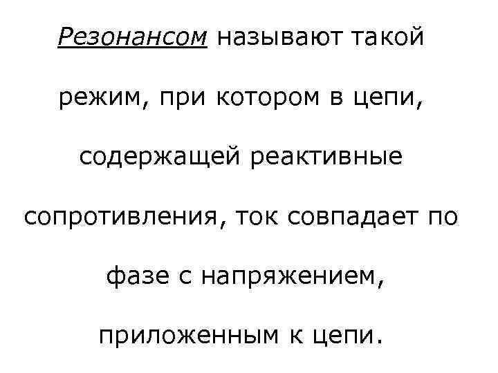 Резонансом называют такой режим, при котором в цепи, содержащей реактивные сопротивления, ток совпадает по