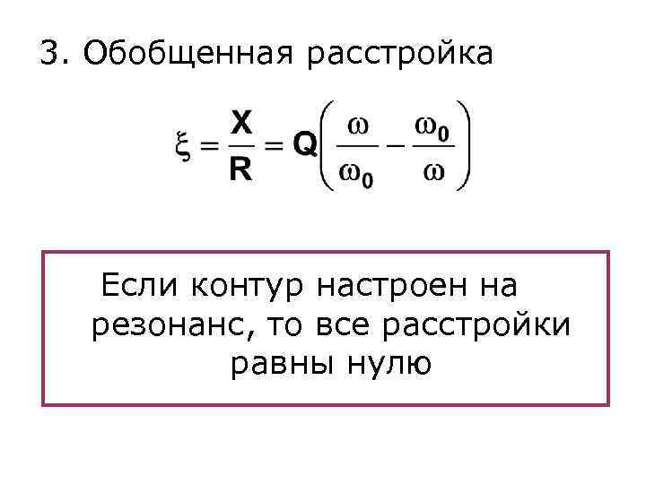 3. Обобщенная расстройка Если контур настроен на резонанс, то все расстройки равны нулю 